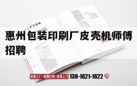 惠州包裝印刷廠皮殼機師傅招聘｜惠州包裝印刷廠皮殼機師傅招聘網(wǎng)